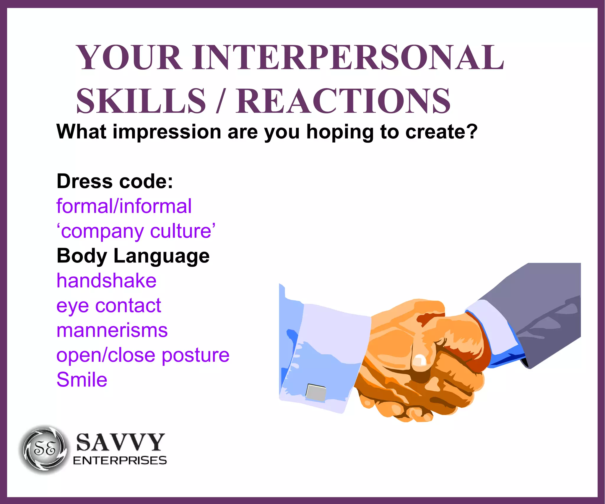 ∂
YOUR INTERPERSONAL
SKILLS / REACTIONS
What impression are you hoping to create?
Dress code:
formal/informal
‘company culture’
Body Language
handshake
eye contact
mannerisms
open/close posture
Smile
 