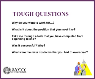 ∂
TOUGH QUESTIONS
Why do you want to work for…?
What is it about the position that you most like?
Take me through a task that you have completed from
beginning to end?
Was it successful? Why?
What were the main obstacles that you had to overcome?
 