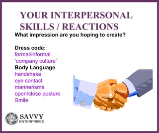 ∂
YOUR INTERPERSONAL
SKILLS / REACTIONS
What impression are you hoping to create?
Dress code:
formal/informal
‘company culture’
Body Language
handshake
eye contact
mannerisms
open/close posture
Smile
 