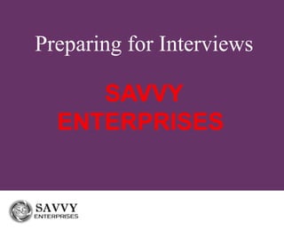 Preparing for Interviews
SAVVY
ENTERPRISES
 