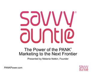 ®

The Power of the PANK
Marketing to the Next Frontier
Presented by Melanie Notkin, Founder

PANKPower.com

 