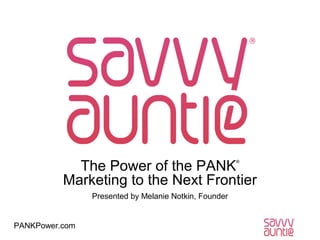 The Power of the PANK
Marketing to the Next Frontier
®

Presented by Melanie Notkin, Founder

PANKPower.com

 