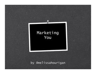 Marketing
      You




by @melissahourigan
 