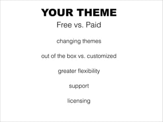 YOUR THEME
     Free vs. Paid

     changing themes

out of the box vs. customized

      greater flexibility

           support

          licensing
 