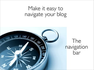 Make it easy to
navigate your blog



                    The
                 navigation
                    bar
 