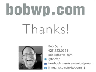 Thanks!
   Bob Dunn
   425.223.0022
   bob@bobwp.com
   @bobwp
   facebook.com/savvywordpress
   linkedin.com/in/bobdunn1
 