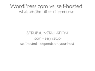WordPress.com vs. self-hosted
   what are the other differences?



         SET-UP & INSTALLATION
             .com - easy setup
    self-hosted - depends on your host
 