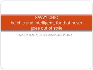 MARIA RAHAJENG & RISCA ANDALINA SAVVY CHIC be chic and intelligent, for that never goes out of style 