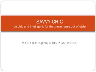 MARIA RAHAJENG & RISCA ANDALINA SAVVY CHIC be chic and intelligent, for that never goes out of style 