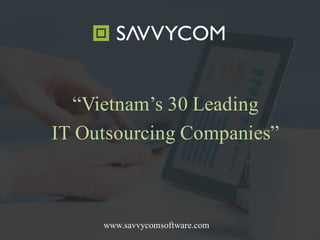 www.savvycomsoftware.com
“Vietnam’s 30 Leading
IT Outsourcing Companies”
 