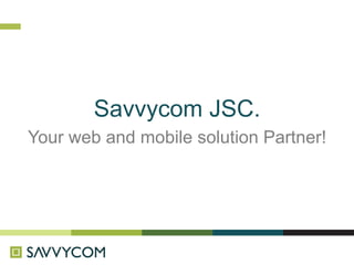 Savvycom JSC.
Your web and mobile solution Partner!
 