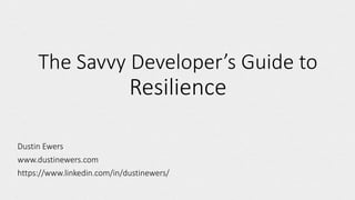 The Savvy Developer’s Guide to
Resilience
Dustin Ewers
www.dustinewers.com
https://www.linkedin.com/in/dustinewers/
 