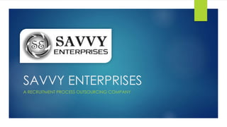 SAVVY ENTERPRISES
A RECRUITMENT PROCESS OUTSOURCING COMPANY
 