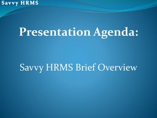 Presentation Agenda:
Savvy HRMS Brief Overview
 