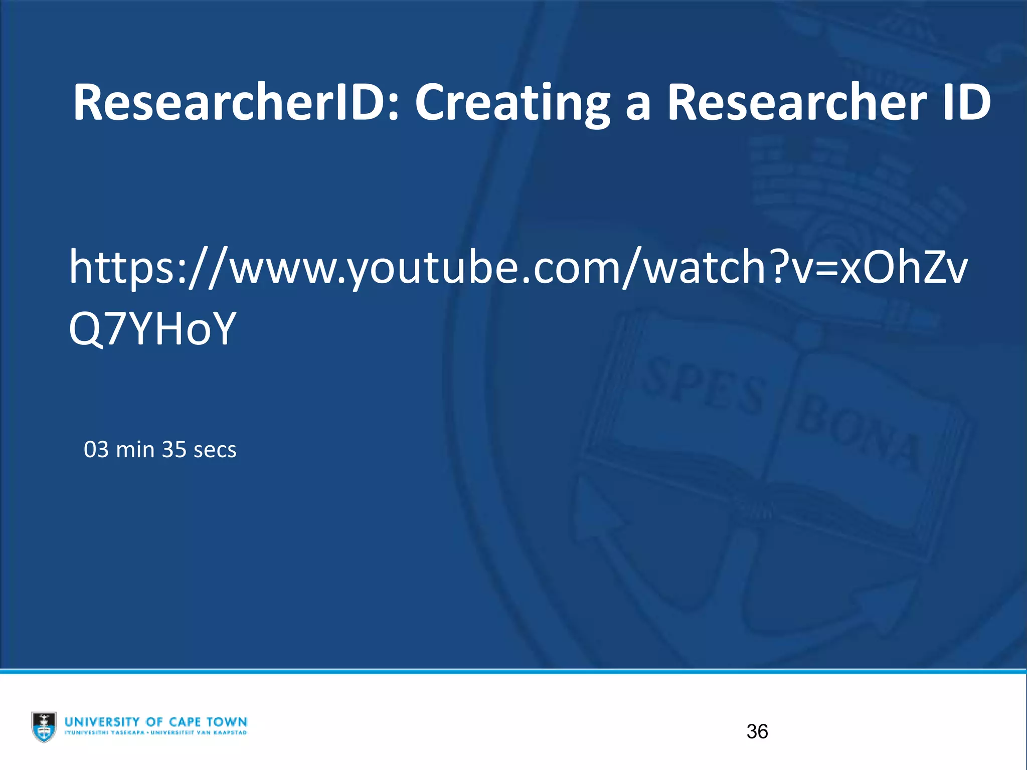 36
https://www.youtube.com/watch?v=xOhZv
Q7YHoY
ResearcherID: Creating a Researcher ID
03 min 35 secs
 