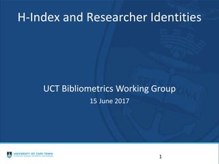 H-Index and Researcher Identities
UCT Bibliometrics Working Group
15 June 2017
1
 