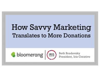 How Savvy Marketing
Translates to More Donations
Beth Brodovsky
President, Iris Creative
 