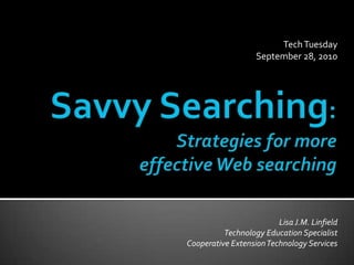 Tech Tuesday September 28, 2010 Savvy Searching:Strategies for more effective Web searching Lisa J.M. LinfieldTechnology Education SpecialistCooperative Extension Technology Services 