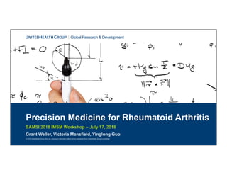 © 2018 UnitedHealth Group. Any use, copying or distribution without written permission from UnitedHealth Group is prohibited.
Global Research & Development
Precision Medicine for Rheumatoid Arthritis
SAMSI 2018 IMSM Workshop – July 17, 2018
 