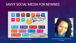 SAVVY SOCIAL MEDIA FOR NEWBIES
Mercedes Diane Griffin Forbes, Owner
DG Speaks
* Statistics provided by Leverage New Age Media!
 