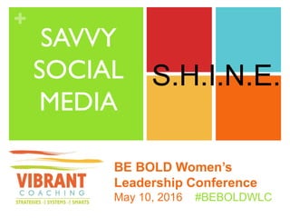 S.H.I.N.E.
SAVVY
SOCIAL
MEDIA
BE BOLD Women’s
Leadership Conference
May 10, 2016 #BEBOLDWLC
 