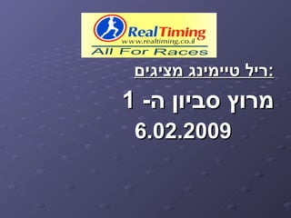 ‫:ריל טיימינג מציגים‬
‫מרוץ סביון ה- 1‬
 ‫9002.20.6‬
 