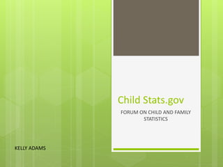 Child Stats.gov
FORUM ON CHILD AND FAMILY
STATISTICS

KELLY ADAMS

 