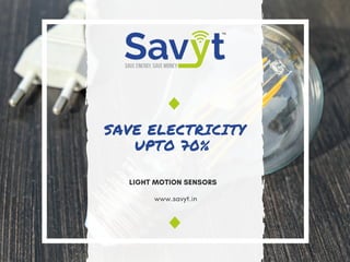SAVE ELECTRICITY
UPTO 70% 
LIGHT MOTION SENSORS 
www.savyt.in
 