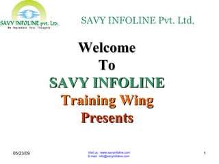 06/10/09 Visit us : www.savyinfoline.com  E-mail : info@savyinfoline.com Welcome To SAVY INFOLINE Training Wing Presents SAVY INFOLINE Pvt. Ltd . 