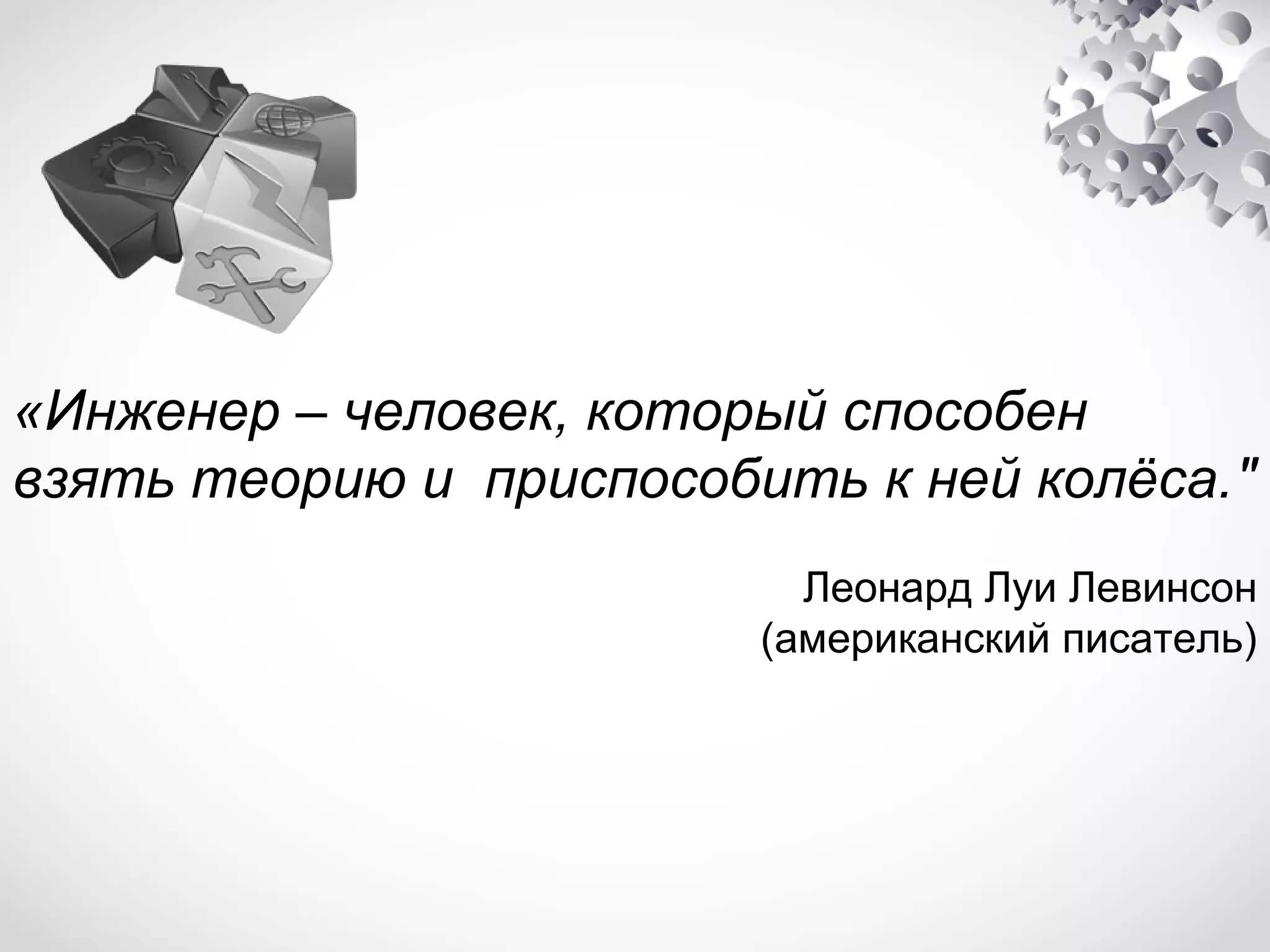 «Инженер – человек, который способен
взять теорию и приспособить к ней колёса."
Леонард Луи Левинсон
(американский писатель)

 
