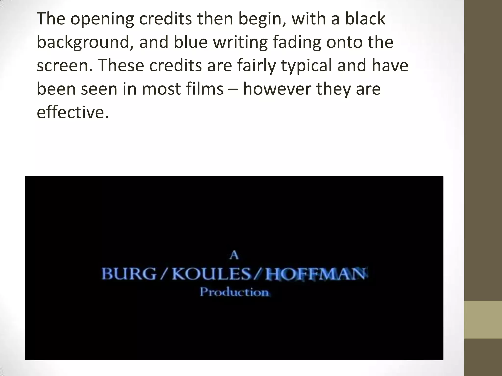 The opening credits then begin, with a black
background, and blue writing fading onto the
screen. These credits are fairly typical and have
been seen in most films – however they are
effective.
 