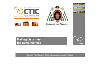 University of Oviedo




Mailing Lists meet
the Semantic Web



       Sergio Fernández, Diego Berrueta, Jose E. Labra
 