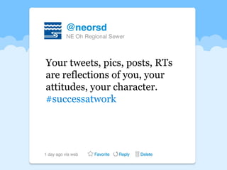Your tweets, pics, posts, RTs
are reflections of you, your
attitudes, your character.
#successatwork
 