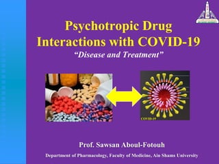 Psychotropic Drug
Interactions with COVID-19
“Disease and Treatment”
Prof. Sawsan Aboul-Fotouh
Department of Pharmacology, Faculty of Medicine, Ain Shams University
COVID-19
 