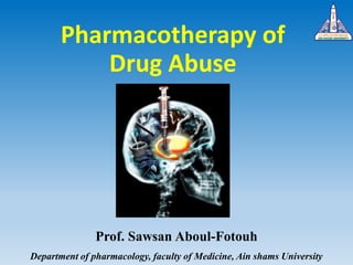 Pharmacotherapy of
Drug Abuse
Prof. Sawsan Aboul-Fotouh
Department of pharmacology, faculty of Medicine, Ain shams University
 