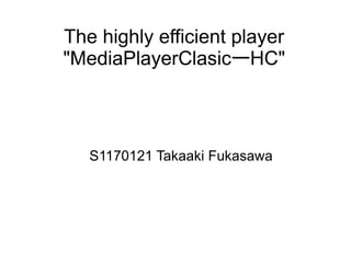 The highly efficient player
"MediaPlayerClasicーHC"



   S1170121 Takaaki Fukasawa
 