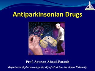 Antiparkinsonian Drugs
Prof. Sawsan Aboul-Fotouh
Department of pharmacology, faculty of Medicine, Ain shams University
 