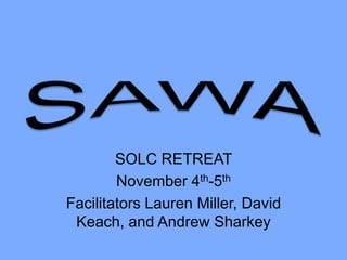 SOLC RETREAT
        November 4th-5th
Facilitators Lauren Miller, David
 Keach, and Andrew Sharkey
 
