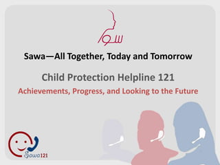 Sawa—All Together, Today and Tomorrow

      Child Protection Helpline 121
Achievements, Progress, and Looking to the Future
 