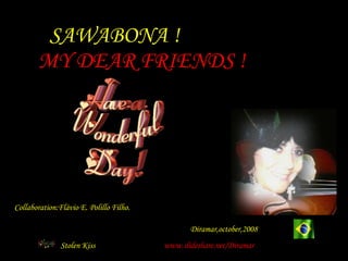 SAWABONA ! MY DEAR FRIENDS ! Diramar,october,2008 www.slideshare.net/Diramar Stolen Kiss Collaboration:Flávio E. Polillo Filho.  