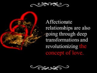 Affectionate relationships are also going through deep transformations and revolutionizing  the concept of love. 