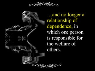 … and no longer a relationship of dependence,  in which one person is responsible for the welfare of  others. 