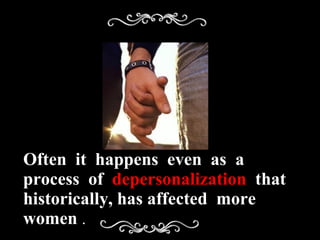 Often  it  happens  even  as  a  process  of  depersonalization  that  historically, has affected  more  women  . 