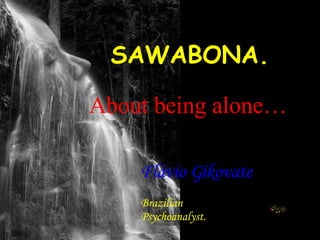 SAWABONA. Flávio Gikovate   Brazilian Psychoanalyst. About being alone… 