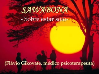 SAWABONA
- Sobre estar solo-

(Flávio Gikovate, médico psicoterapeuta)

 