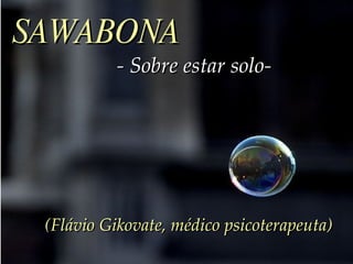 SAWABONA   - Sobre estar solo-   (Flávio Gikovate, médico psicoterapeuta) 