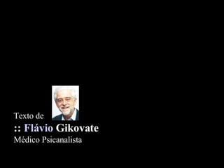Texto de  ::  Flávio  Gikovate   Médico Psicanalista 