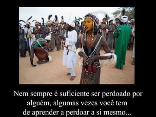 Nem sempre é suficiente ser perdoado por alguém, algumas vezes você tem  de aprender a perdoar a si mesmo...  