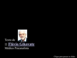 Texto de
:: Flávio Gikovate
Médico Psicanalista
Clique para passar os slides
 