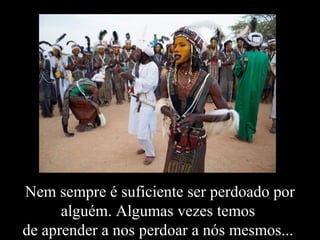 Nem sempre é suficiente ser perdoado por
alguém. Algumas vezes temos
de aprender a nos perdoar a nós mesmos...
 